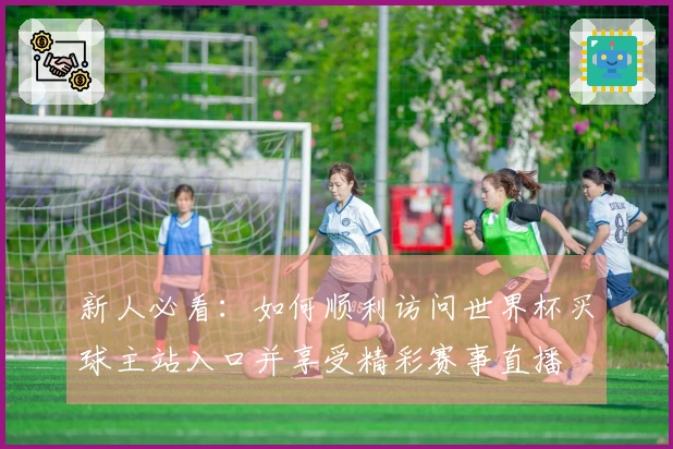 新人必看：如何顺利访问世界杯买球主站入口并享受精彩赛事直播
