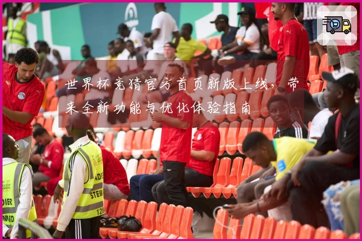 世界杯竞猜官方首页新版上线,带来全新功能与优化体验指南