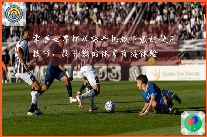 掌握世界杯买球手机版下载的使用技巧，提升您的体育直播体验