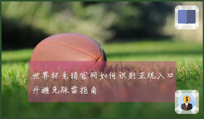 世界杯竞猜官网如何识别正规入口并避免踩雷指南