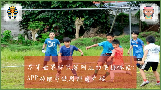 尽享世界杯买球网址的便捷体验：APP功能与使用指南介绍