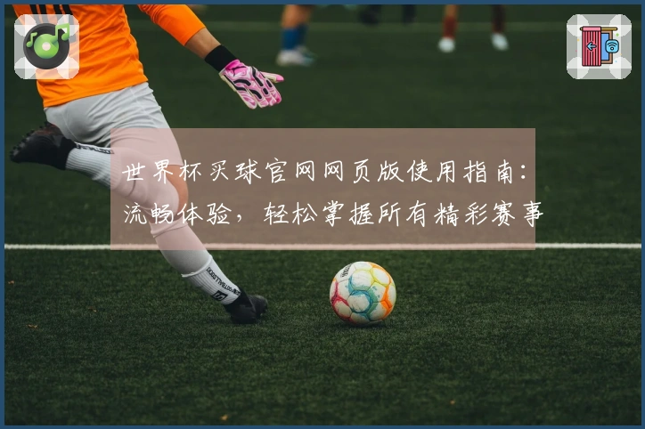 世界杯买球官网网页版使用指南：流畅体验，轻松掌握所有精彩赛事入口