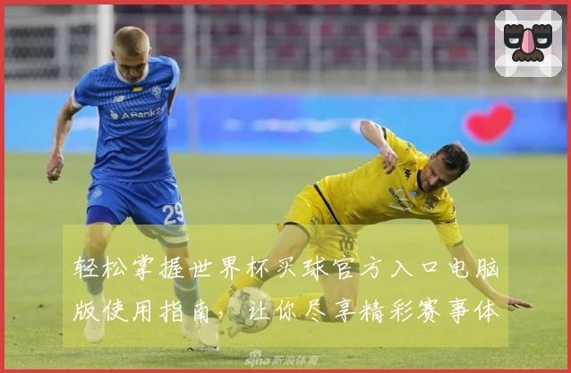 轻松掌握世界杯买球官方入口电脑版使用指南，让你尽享精彩赛事体验