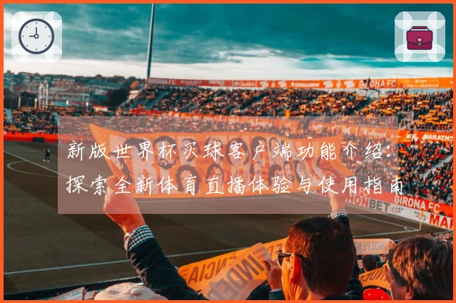 新版世界杯买球客户端功能介绍：探索全新体育直播体验与使用指南