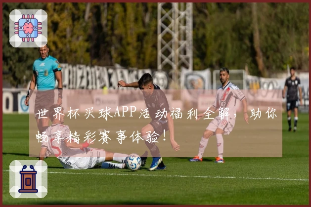 世界杯买球APP活动福利全解，助你畅享精彩赛事体验！