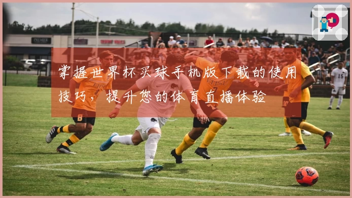 掌握世界杯买球手机版下载的使用技巧，提升您的体育直播体验