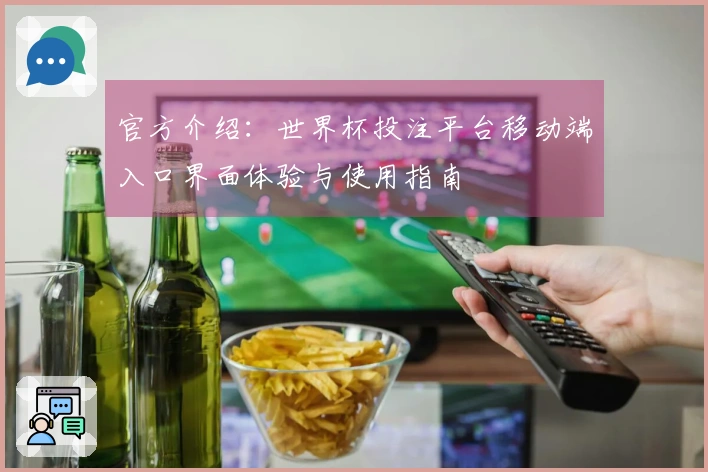 官方介绍：世界杯投注平台移动端入口界面体验与使用指南