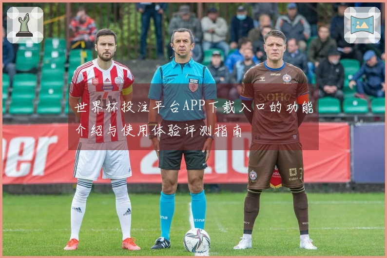 世界杯投注平台APP下载入口的功能介绍与使用体验评测指南