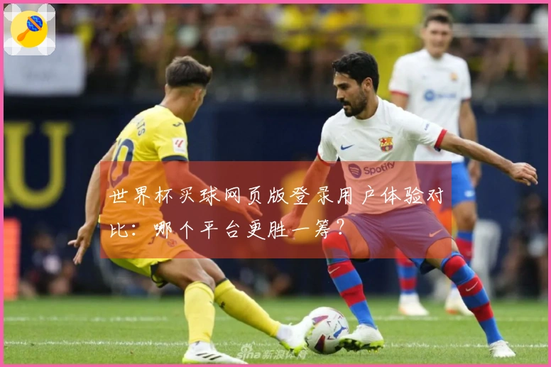 世界杯买球网页版登录用户体验对比：哪个平台更胜一筹？