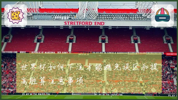 世界杯如何下注才能避免误区和提高胜算注意事项