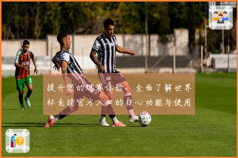 提升您的观赛体验，全面了解世界杯竞猜官方入口的核心功能与使用技巧