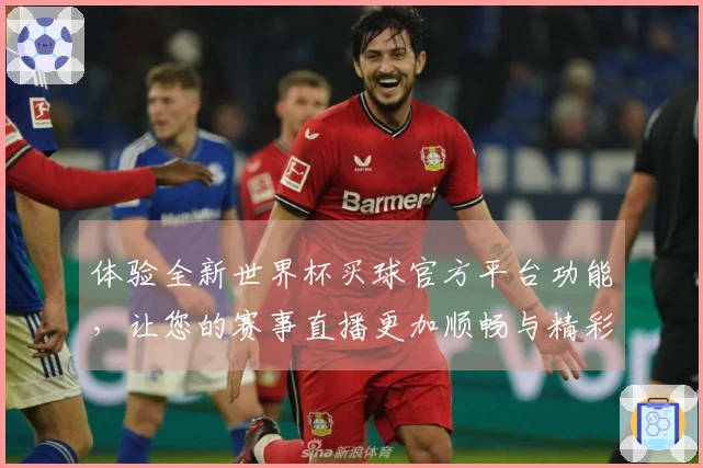 体验全新世界杯买球官方平台功能，让您的赛事直播更加顺畅与精彩