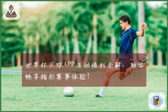 世界杯买球APP活动福利全解，助你畅享精彩赛事体验！