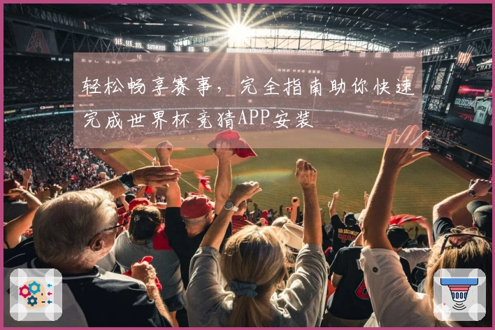 轻松畅享赛事，完全指南助你快速完成世界杯竞猜APP安装