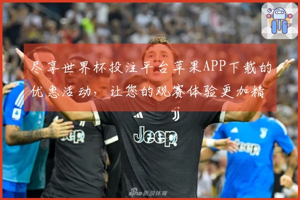 尽享世界杯投注平台苹果APP下载的优惠活动，让您的观赛体验更加精彩！