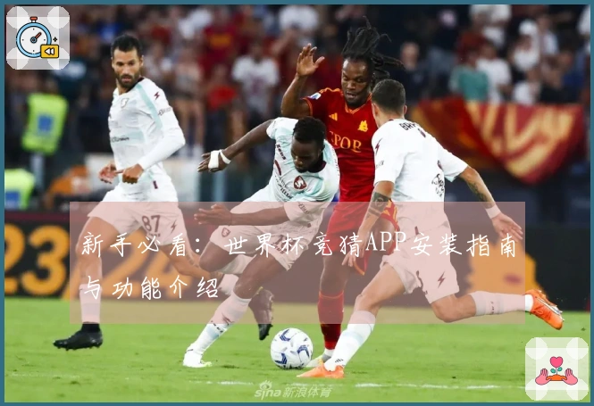 新手必看：世界杯竞猜APP安装指南与功能介绍