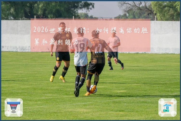 2026世界杯竞猜：如何提高你的胜算和盈利能力