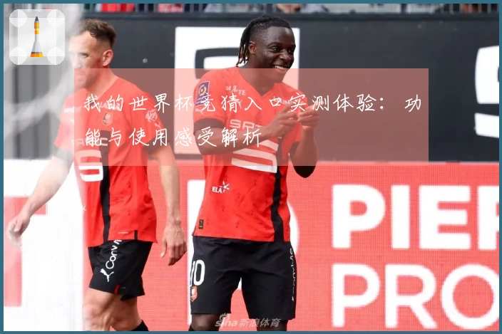 我的世界杯竞猜入口实测体验：功能与使用感受解析