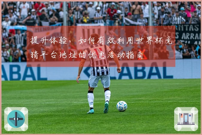 提升体验，如何有效利用世界杯竞猜平台地址的优惠活动指南