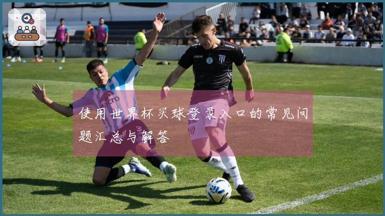 使用世界杯买球登录入口的常见问题汇总与解答