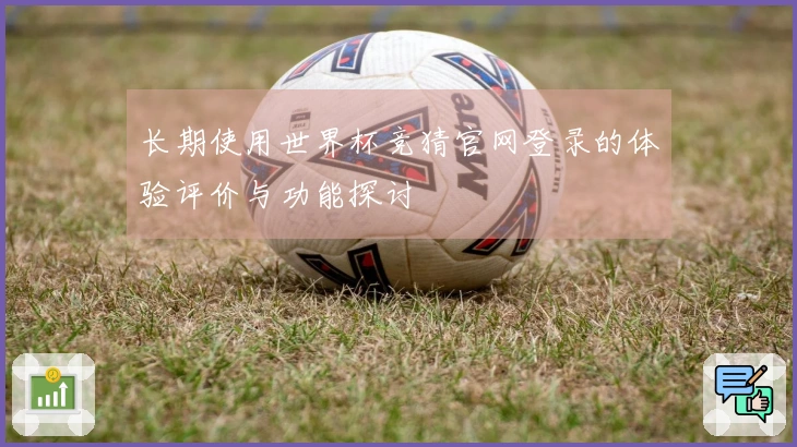 长期使用世界杯竞猜官网登录的体验评价与功能探讨