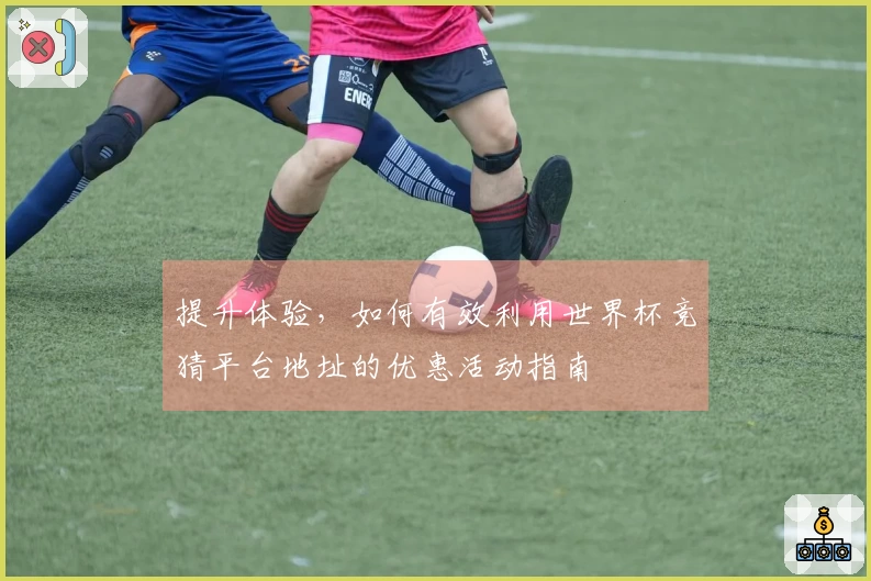 提升体验，如何有效利用世界杯竞猜平台地址的优惠活动指南