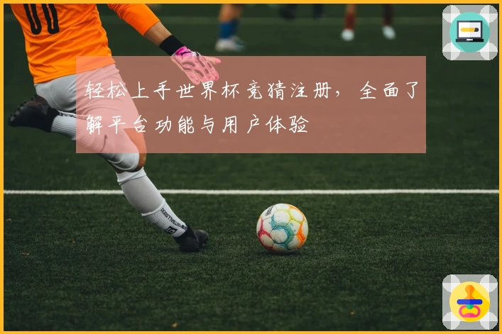 轻松上手世界杯竞猜注册，全面了解平台功能与用户体验