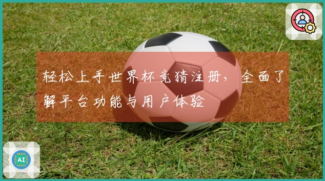 轻松上手世界杯竞猜注册,全面了解平台功能与用户体验
